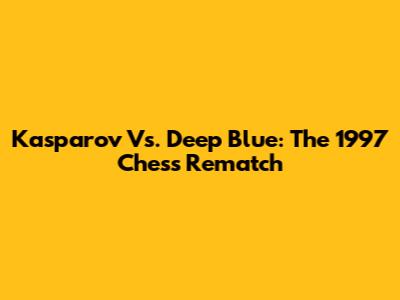 Kasparov Vs. Deep Blue: The 1997 Chess Rematch
