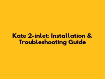 Kate 2-inlet: Installation & Troubleshooting Guide