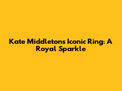 Kate Middleton's Iconic Ring: A Royal Sparkle