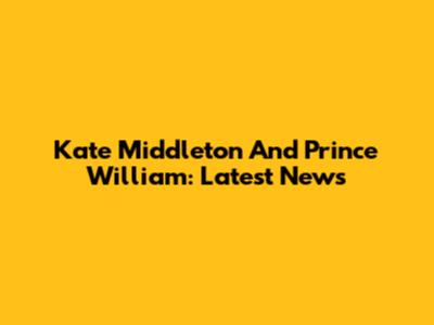 Kate Middleton And Prince William: Latest News