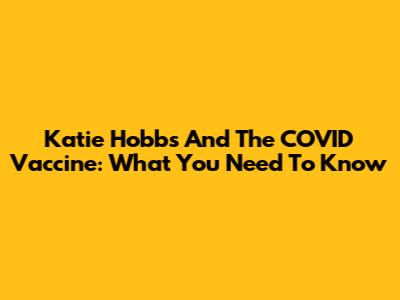 Katie Hobbs And The COVID Vaccine: What You Need To Know