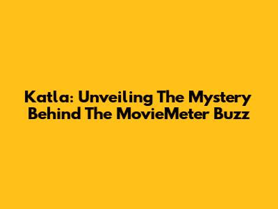 Katla: Unveiling The Mystery Behind The MovieMeter Buzz