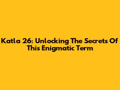 Katla 26: Unlocking The Secrets Of This Enigmatic Term