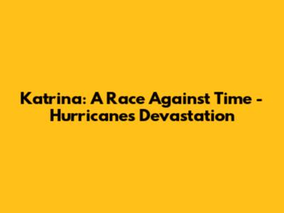 Katrina: A Race Against Time - Hurricane's Devastation