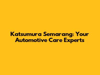 Katsumura Semarang: Your Automotive Care Experts