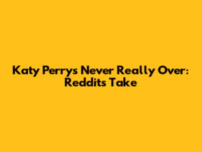 Katy Perry's 'Never Really Over': Reddit's Take