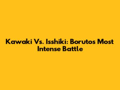 Kawaki Vs. Isshiki: Boruto's Most Intense Battle