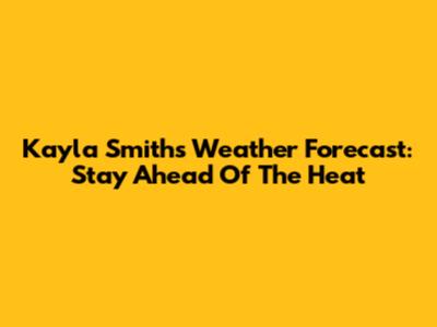 Kayla Smith's Weather Forecast: Stay Ahead Of The Heat