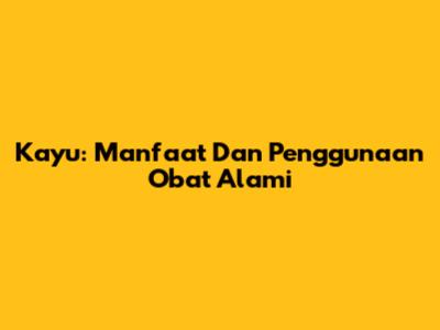 Kayu: Manfaat Dan Penggunaan Obat Alami