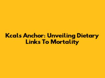 Kcal's Anchor: Unveiling Dietary Links To Mortality