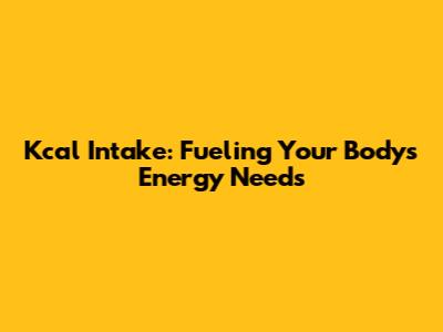 Kcal Intake: Fueling Your Body's Energy Needs