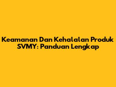 Keamanan Dan Kehalalan Produk SVMY: Panduan Lengkap