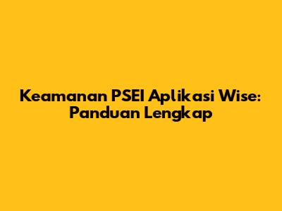 Keamanan PSEI Aplikasi Wise: Panduan Lengkap
