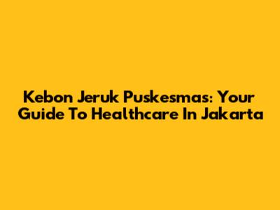 Kebon Jeruk Puskesmas: Your Guide To Healthcare In Jakarta