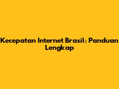 Kecepatan Internet Brasil: Panduan Lengkap