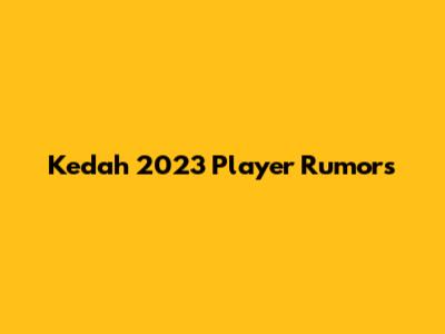 Kedah 2023 Player Rumors