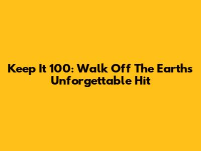 Keep It 100: Walk Off The Earth's Unforgettable Hit