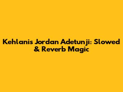 Kehlani's Jordan Adetunji: Slowed & Reverb Magic