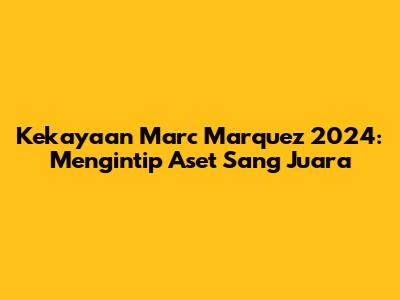 Kekayaan Marc Marquez 2024: Mengintip Aset Sang Juara