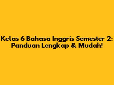 Kelas 6 Bahasa Inggris Semester 2: Panduan Lengkap & Mudah!