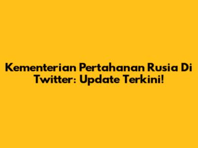Kementerian Pertahanan Rusia Di Twitter: Update Terkini!