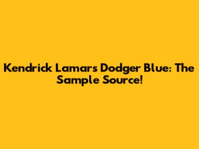 Kendrick Lamar's 'Dodger Blue': The Sample Source!