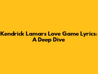 Kendrick Lamar's Love Game Lyrics: A Deep Dive