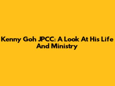 Kenny Goh JPCC: A Look At His Life And Ministry