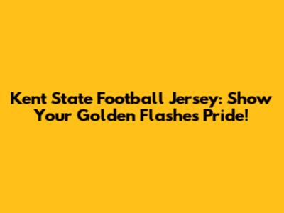 Kent State Football Jersey: Show Your Golden Flashes Pride!