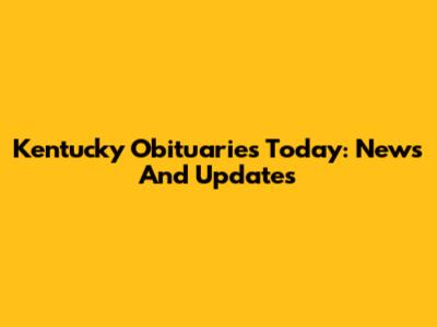 Kentucky Obituaries Today: News And Updates