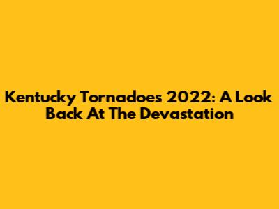 Kentucky Tornadoes 2022: A Look Back At The Devastation