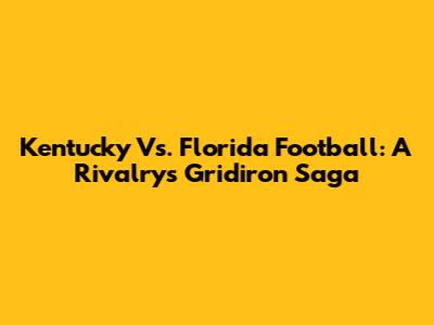 Kentucky Vs. Florida Football: A Rivalry's Gridiron Saga