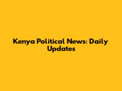 Kenya Political News: Daily Updates