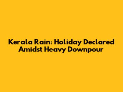 Kerala Rain: Holiday Declared Amidst Heavy Downpour