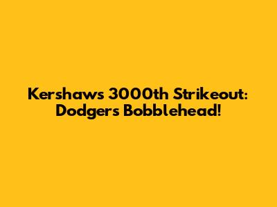 Kershaw's 3000th Strikeout: Dodgers Bobblehead!