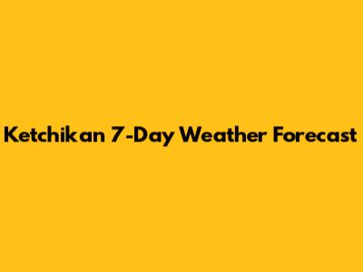 Ketchikan 7-Day Weather Forecast