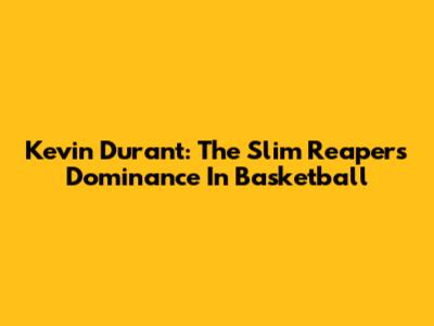 Kevin Durant: The Slim Reaper's Dominance In Basketball