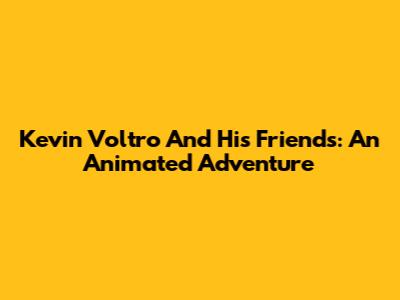 Kevin Voltro And His Friends: An Animated Adventure