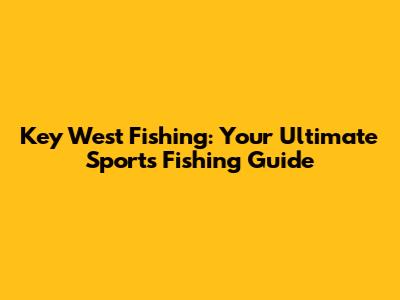 Key West Fishing: Your Ultimate Sports Fishing Guide