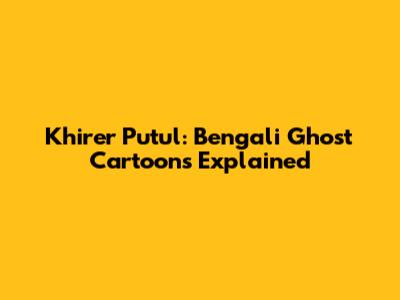 Khirer Putul: Bengali Ghost Cartoons Explained
