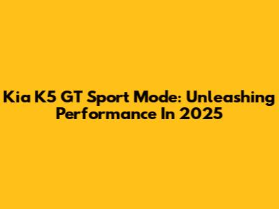 Kia K5 GT Sport Mode: Unleashing Performance In 2025