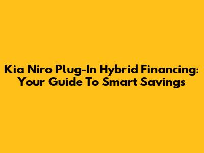 Kia Niro Plug-In Hybrid Financing: Your Guide To Smart Savings