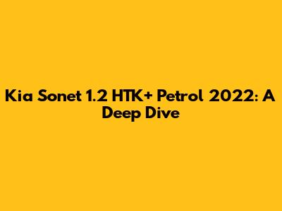 Kia Sonet 1.2 HTK+ Petrol 2022: A Deep Dive