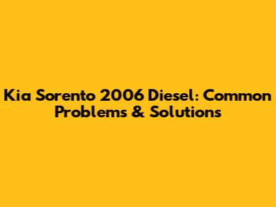 Kia Sorento 2006 Diesel: Common Problems & Solutions