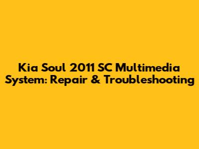 Kia Soul 2011 SC Multimedia System: Repair & Troubleshooting
