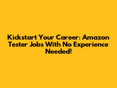 Kickstart Your Career: Amazon Tester Jobs With No Experience Needed!