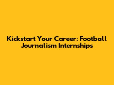 Kickstart Your Career: Football Journalism Internships