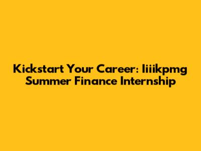 Kickstart Your Career: Iiiikpmg Summer Finance Internship