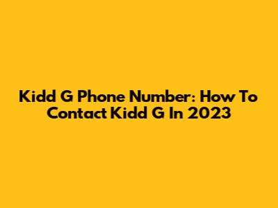 Kidd G Phone Number: How To Contact Kidd G In 2023