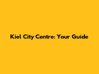 Kiel City Centre: Your Guide